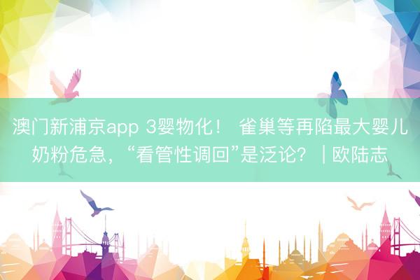 澳门新浦京app 3婴物化！ 雀巢等再陷最大婴儿奶粉危急，“看管性调回”是泛论？ | 欧陆志
