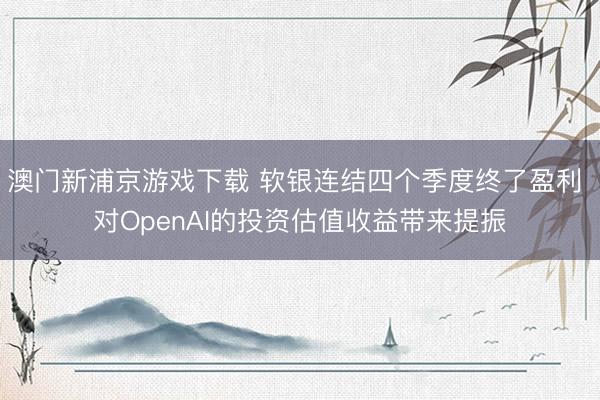 澳门新浦京游戏下载 软银连结四个季度终了盈利 对OpenAI的投资估值收益带来提振
