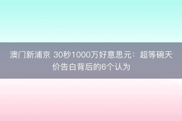 澳门新浦京 30秒1000万好意思元:超等碗天价告白背后的6个认为