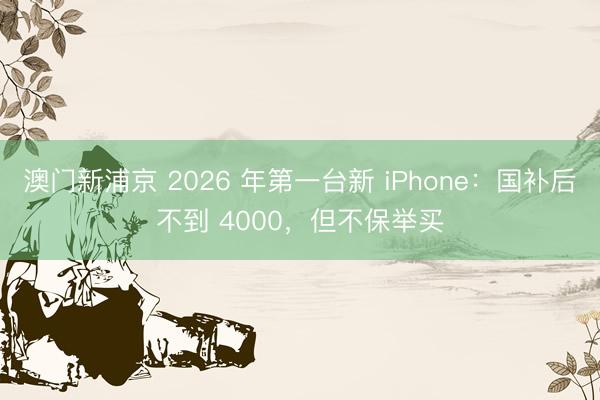 澳门新浦京 2026 年第一台新 iPhone:国补后不到 4000,但不保举买
