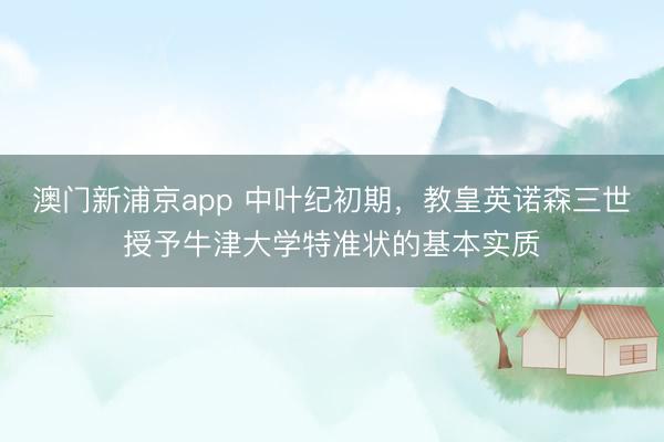 澳门新浦京app 中叶纪初期，教皇英诺森三世授予牛津大学特准状的基本实质