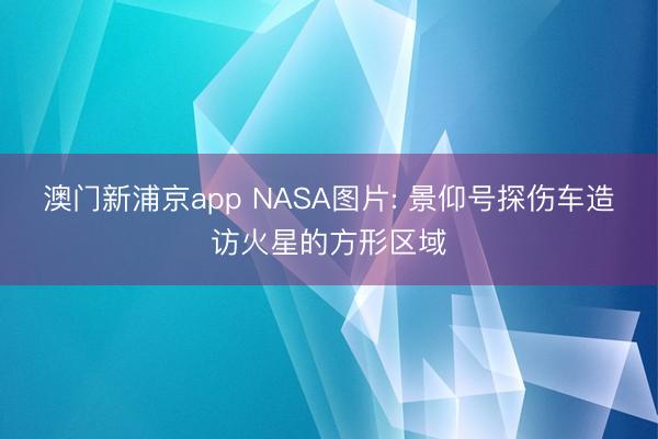 澳门新浦京app NASA图片: 景仰号探伤车造访火星的方形区域