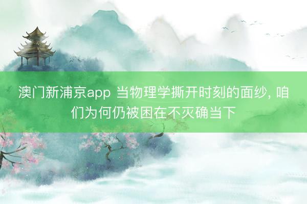 澳门新浦京app 当物理学撕开时刻的面纱， 咱们为何仍被困在不灭确当下