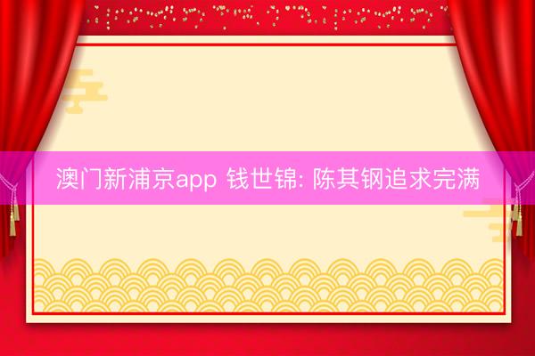 澳门新浦京app 钱世锦: 陈其钢追求完满
