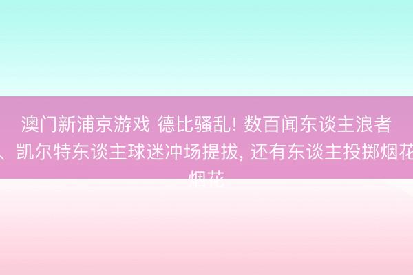 澳门新浦京游戏 德比骚乱! 数百闻东谈主浪者、凯尔特东谈主球迷冲场提拔， 还有东谈主投掷烟花